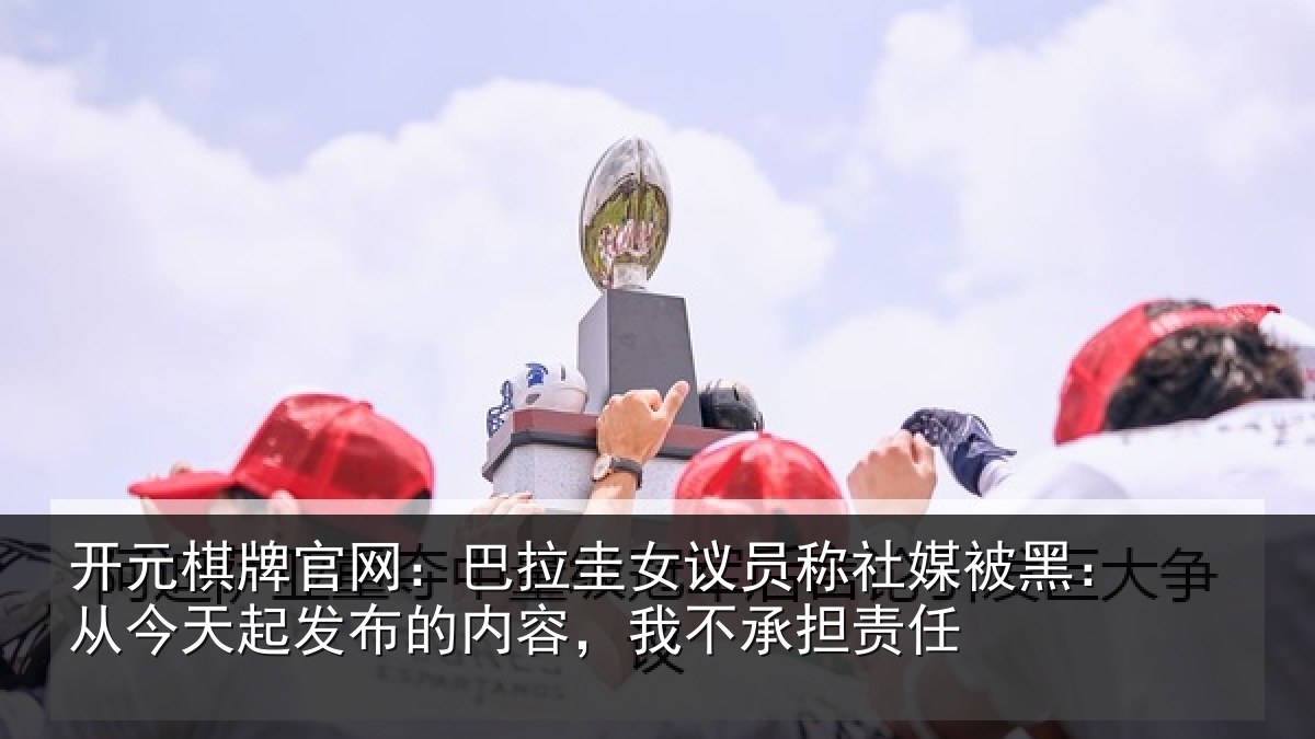 开元棋牌官网:巴拉相关情况黑从相关情况,我不承担责任