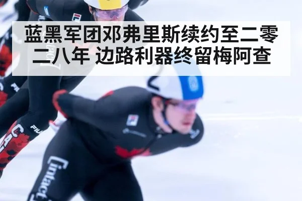 蓝黑军团邓弗里斯续约至二零二八年 边路利器终留梅阿查